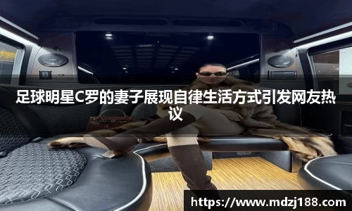 足球明星C罗的妻子展现自律生活方式引发网友热议