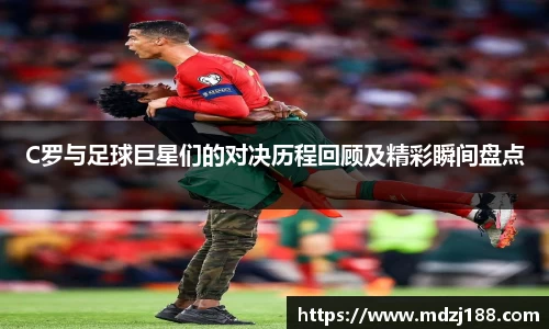 C罗与足球巨星们的对决历程回顾及精彩瞬间盘点
