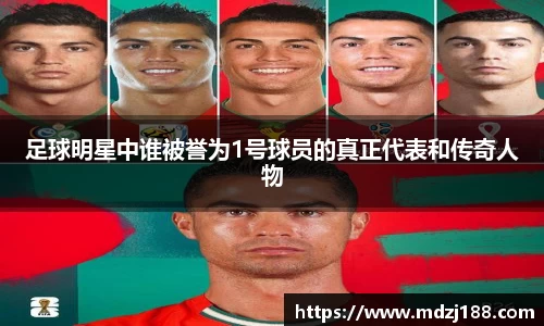 足球明星中谁被誉为1号球员的真正代表和传奇人物