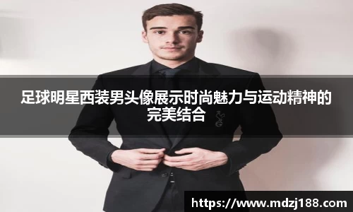 足球明星西装男头像展示时尚魅力与运动精神的完美结合