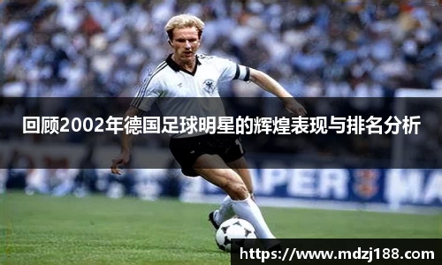 回顾2002年德国足球明星的辉煌表现与排名分析