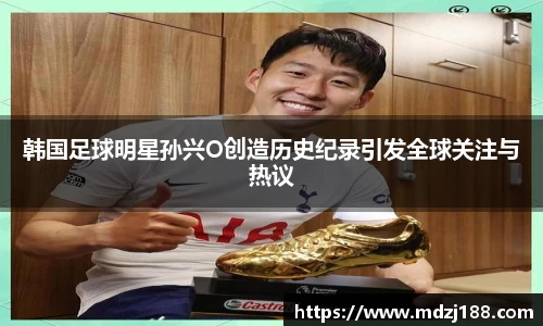 韩国足球明星孙兴O创造历史纪录引发全球关注与热议