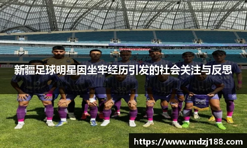 新疆足球明星因坐牢经历引发的社会关注与反思