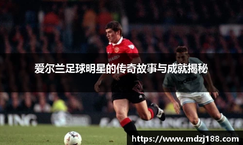爱尔兰足球明星的传奇故事与成就揭秘