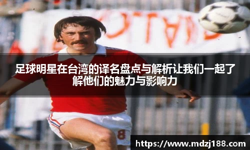 足球明星在台湾的译名盘点与解析让我们一起了解他们的魅力与影响力