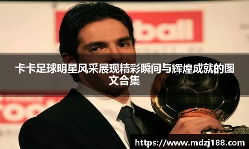 卡卡足球明星风采展现精彩瞬间与辉煌成就的图文合集